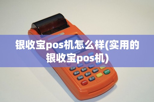 银收宝pos机怎么样(实用的银收宝pos机)