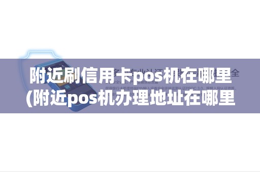 附近刷信用卡pos机在哪里(附近pos机办理地址在哪里)