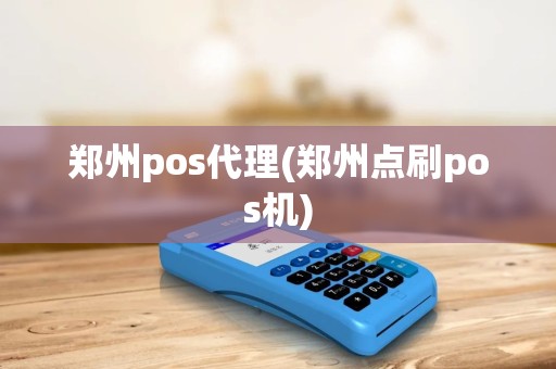 郑州pos代理(郑州点刷pos机) 郑州pos代理(郑州点刷pos机)