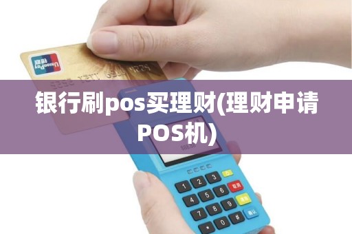 银行刷pos买理财(理财申请POS机)