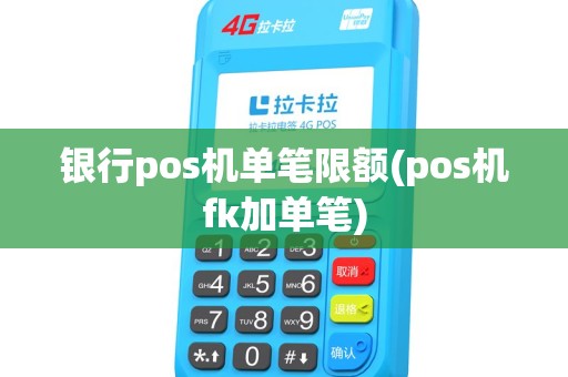 银行pos机单笔限额(pos机fk加单笔)
