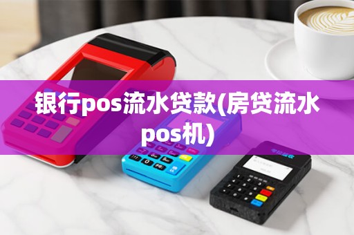 银行pos流水贷款(房贷流水pos机)