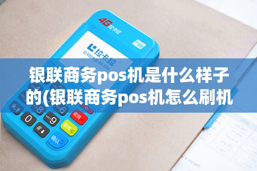 银联商务pos机是什么样子的(银联商务pos机怎么刷机)
