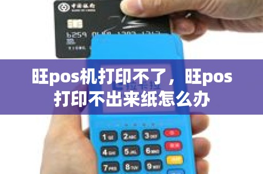旺pos机打印不了，旺pos打印不出来纸怎么办