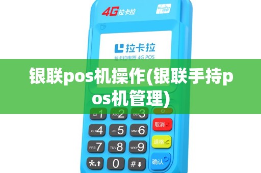 银联pos机操作(银联手持pos机管理)