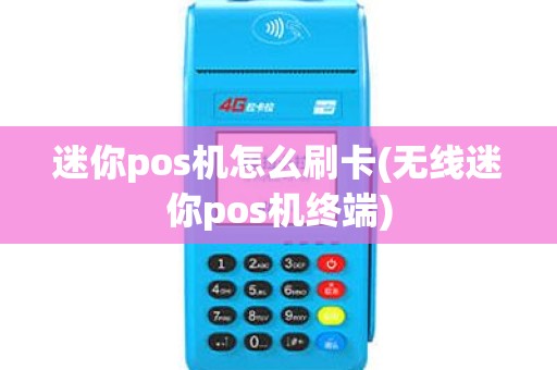 迷你pos机怎么刷卡(无线迷你pos机终端)