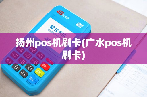 扬州pos机刷卡(广水pos机刷卡)