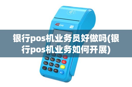 银行pos机业务员好做吗(银行pos机业务如何开展)