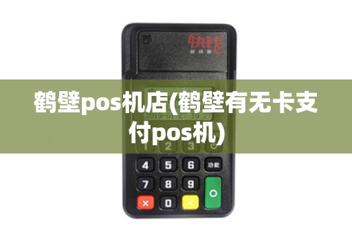 鹤壁pos机店(鹤壁有无卡支付pos机)
