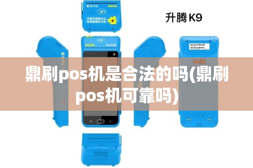 鼎刷pos机是合法的吗(鼎刷pos机可靠吗)