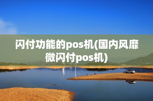 闪付功能的pos机(国内风靡微闪付pos机)