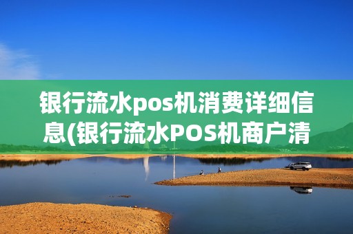 银行流水pos机消费详细信息(银行流水POS机商户清)