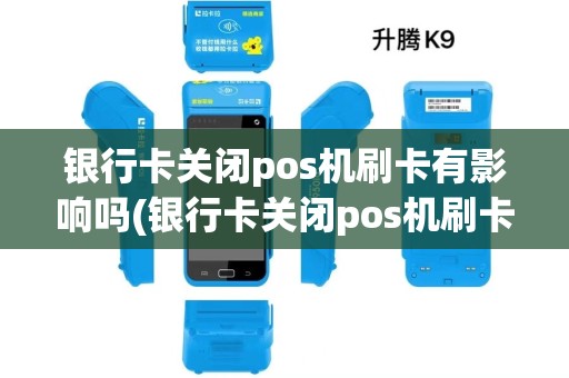 银行卡关闭pos机刷卡有影响吗(银行卡关闭pos机刷卡)