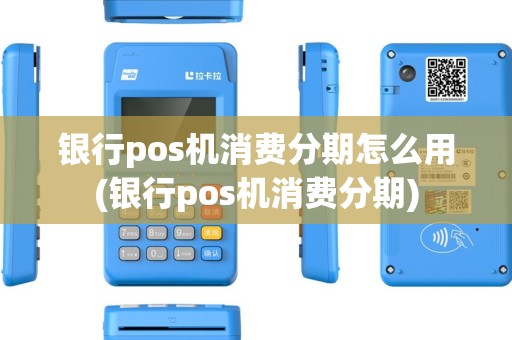 银行pos机消费分期怎么用(银行pos机消费分期)