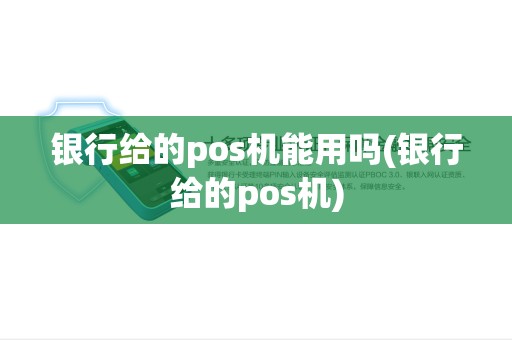 银行给的pos机能用吗(银行给的pos机) 银行给的pos机能用吗(银行给的pos机)