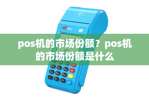 pos机的市场份额？pos机的市场份额是什么