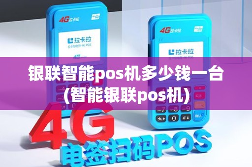 银联智能pos机多少钱一台(智能银联pos机)