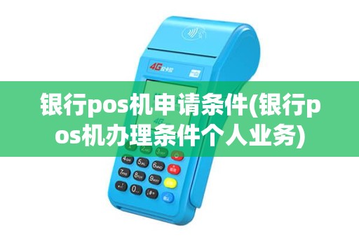 银行pos机申请条件(银行pos机办理条件个人业务)