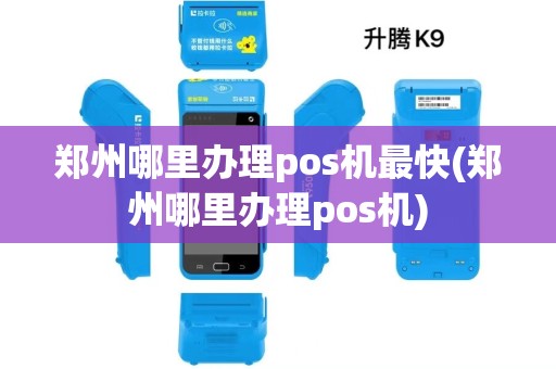 郑州哪里办理pos机最快(郑州哪里办理pos机)