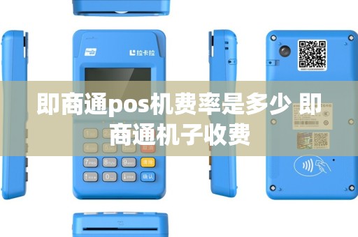 即商通pos机费率是多少 即商通机子收费