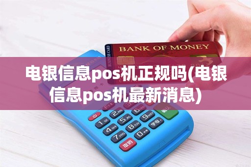 电银信息pos机正规吗(电银信息pos机最新消息)