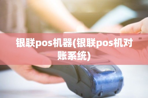 银联pos机器(银联pos机对账系统)