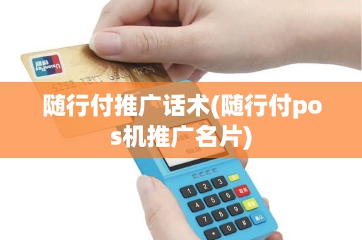 随行付推广话术(随行付pos机推广名片)
