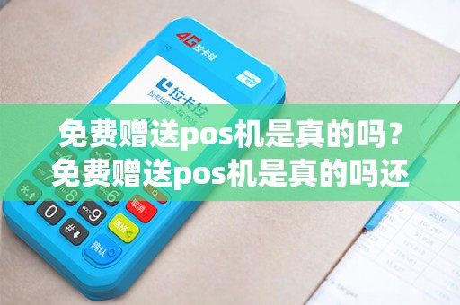 免费赠送pos机是真的吗？免费赠送pos机是真的吗还是假的