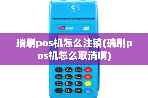 瑞刷pos机怎么注销(瑞刷pos机怎么取消啊)