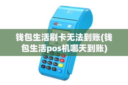 钱包生活刷卡无法到账(钱包生活pos机哪天到账)