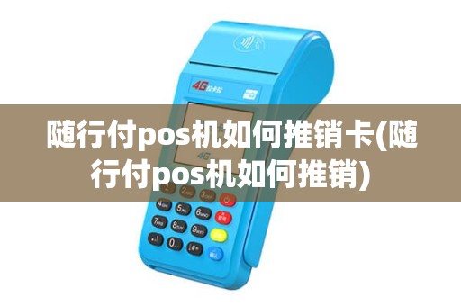 随行付pos机如何推销卡(随行付pos机如何推销) 随行付pos机如何推销卡(随行付pos机如何推销)