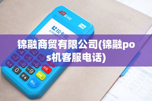 锦融商贸有限公司(锦融pos机客服电话)