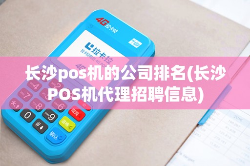 长沙pos机的公司排名(长沙POS机代理招聘信息)