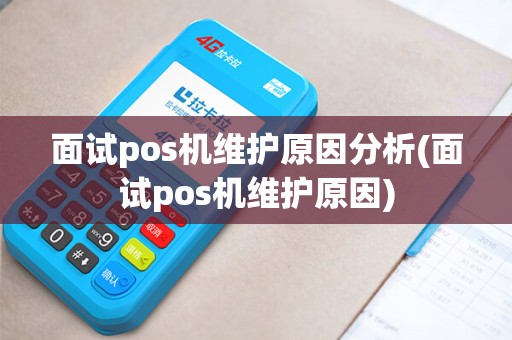 面试pos机维护原因分析(面试pos机维护原因)