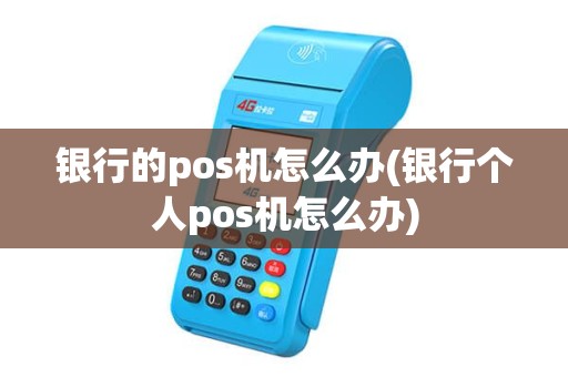 银行的pos机怎么办(银行个人pos机怎么办) 银行的pos机怎么办(银行个人pos机怎么办)