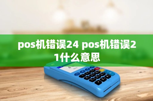 pos机错误24 pos机错误21什么意思