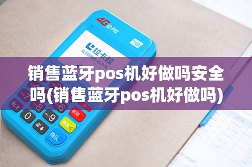 销售蓝牙pos机好做吗安全吗(销售蓝牙pos机好做吗) 销售蓝牙pos机好做吗安全吗(销售蓝牙pos机好做吗)