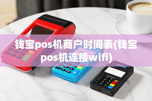 钱宝pos机商户时间表(钱宝pos机连接wifi) 钱宝pos机商户时间表(钱宝pos机连接wifi)