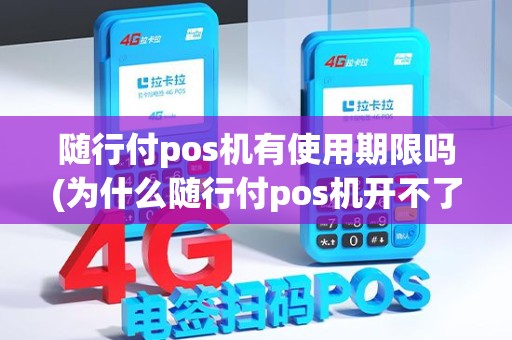 随行付pos机有使用期限吗(为什么随行付pos机开不了机)