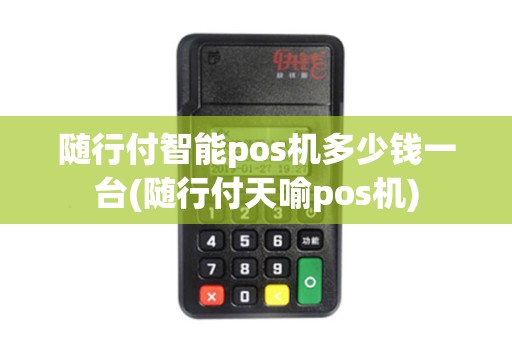 随行付智能pos机多少钱一台(随行付天喻pos机)