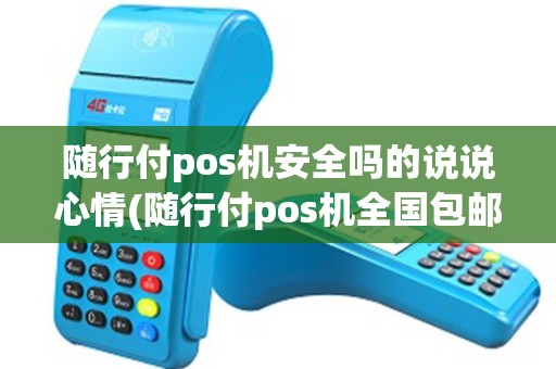 随行付pos机安全吗的说说心情(随行付pos机全国包邮)