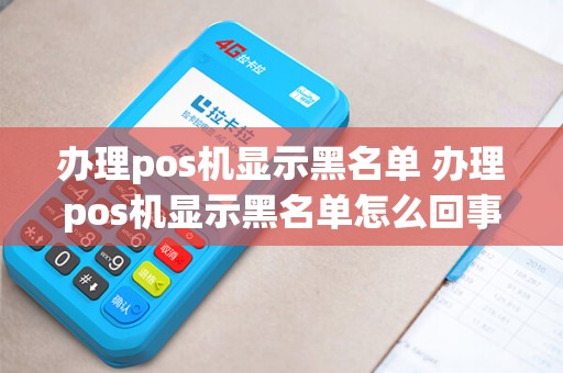 办理pos机显示黑名单 办理pos机显示黑名单怎么回事