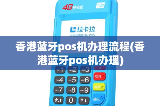 香港蓝牙pos机办理流程(香港蓝牙pos机办理)