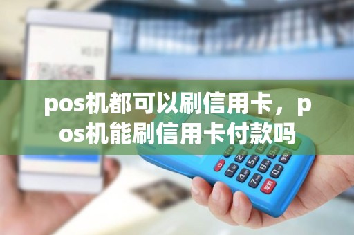 pos机都可以刷信用卡，pos机能刷信用卡付款吗