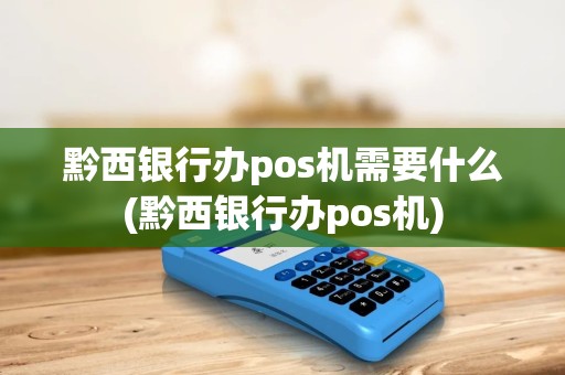 黔西银行办pos机需要什么(黔西银行办pos机)