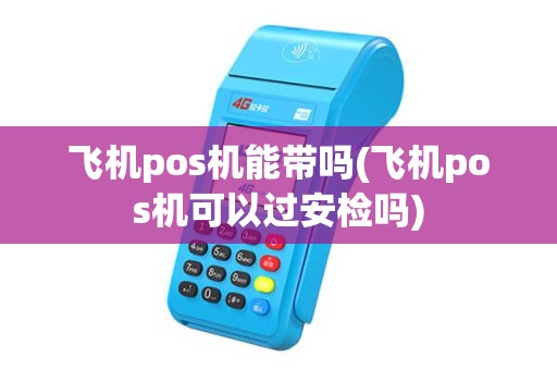 飞机pos机能带吗(飞机pos机可以过安检吗)