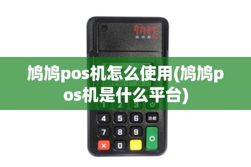鸠鸠pos机怎么使用(鸠鸠pos机是什么平台)