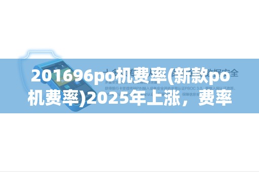 201696po机费率(新款po机费率)2025年上涨，费率一览表