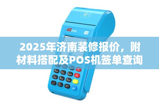 2025年济南装修报价，附材料搭配及POS机签单查询攻略