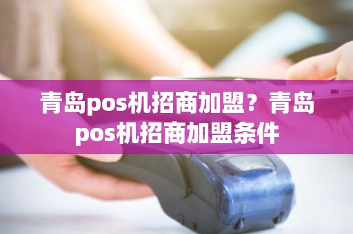 青岛pos机招商加盟？青岛pos机招商加盟条件